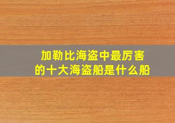 加勒比海盗中最厉害的十大海盗船是什么船