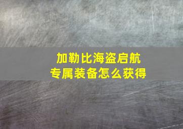 加勒比海盗启航专属装备怎么获得