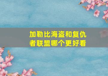 加勒比海盗和复仇者联盟哪个更好看