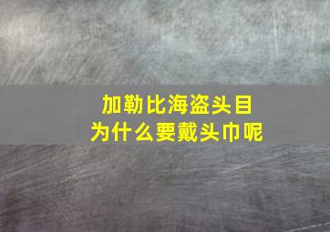 加勒比海盗头目为什么要戴头巾呢