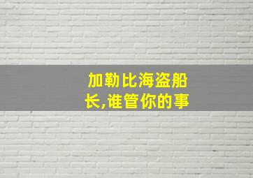 加勒比海盗船长,谁管你的事