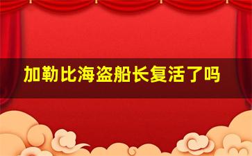 加勒比海盗船长复活了吗