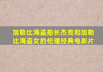 加勒比海盗船长杰克和加勒比海盗女的伦理经典电影片