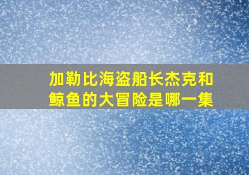 加勒比海盗船长杰克和鲸鱼的大冒险是哪一集