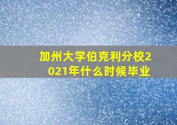 加州大学伯克利分校2021年什么时候毕业