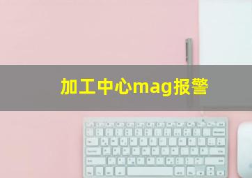 加工中心mag报警