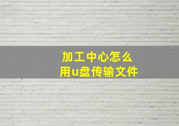 加工中心怎么用u盘传输文件