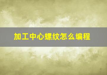 加工中心螺纹怎么编程