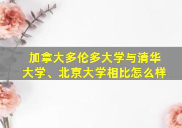 加拿大多伦多大学与清华大学、北京大学相比怎么样