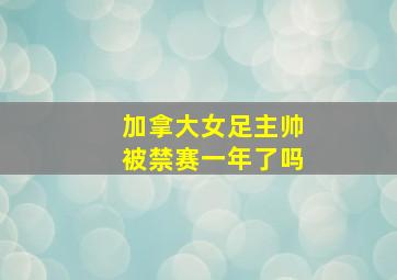 加拿大女足主帅被禁赛一年了吗