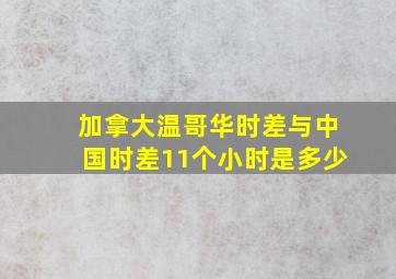 加拿大温哥华时差与中国时差11个小时是多少