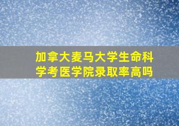 加拿大麦马大学生命科学考医学院录取率高吗