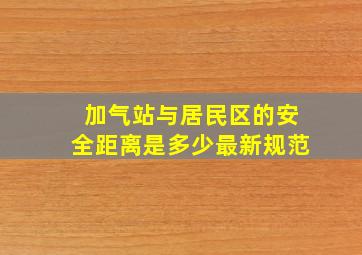 加气站与居民区的安全距离是多少最新规范