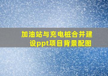 加油站与充电桩合并建设ppt项目背景配图