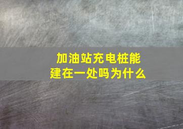 加油站充电桩能建在一处吗为什么