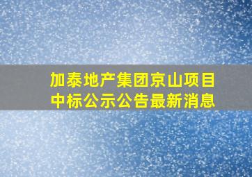 加泰地产集团京山项目中标公示公告最新消息