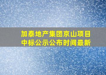 加泰地产集团京山项目中标公示公布时间最新