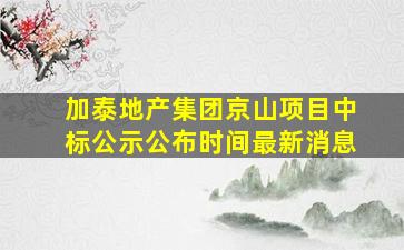 加泰地产集团京山项目中标公示公布时间最新消息