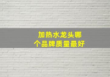 加热水龙头哪个品牌质量最好