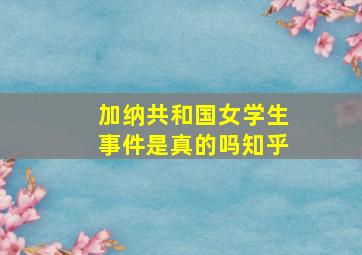 加纳共和国女学生事件是真的吗知乎