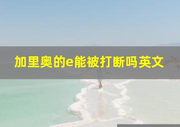 加里奥的e能被打断吗英文