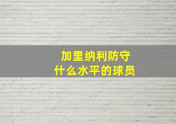 加里纳利防守什么水平的球员