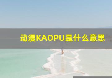 动漫KAOPU是什么意思