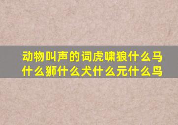 动物叫声的词虎啸狼什么马什么狮什么犬什么元什么鸟