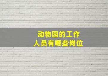 动物园的工作人员有哪些岗位