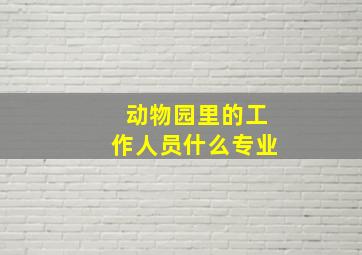 动物园里的工作人员什么专业