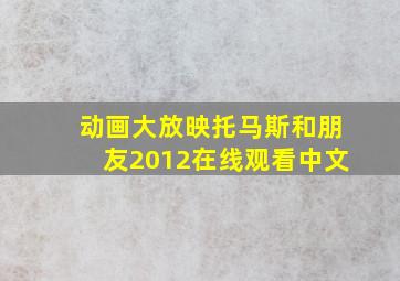 动画大放映托马斯和朋友2012在线观看中文