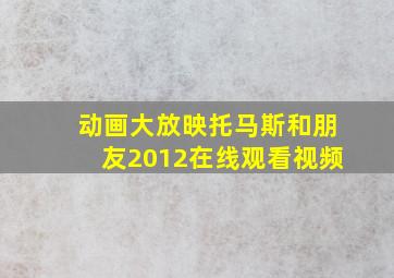 动画大放映托马斯和朋友2012在线观看视频