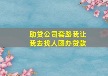 助贷公司套路我让我去找人团办贷款