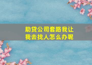 助贷公司套路我让我去找人怎么办呢