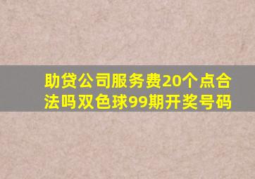 助贷公司服务费20个点合法吗双色球99期开奖号码