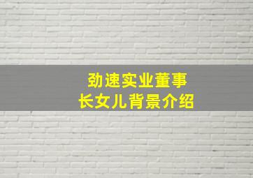 劲速实业董事长女儿背景介绍