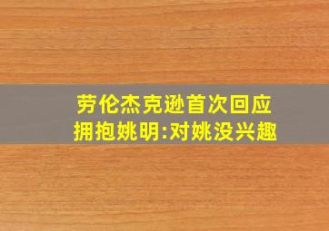 劳伦杰克逊首次回应拥抱姚明:对姚没兴趣