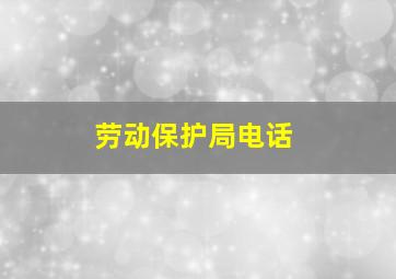 劳动保护局电话