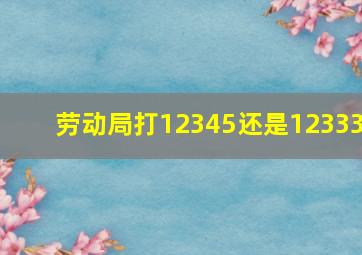 劳动局打12345还是12333