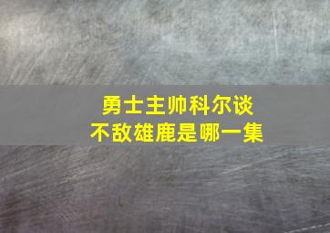 勇士主帅科尔谈不敌雄鹿是哪一集