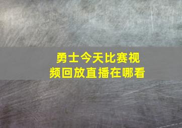 勇士今天比赛视频回放直播在哪看