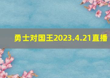 勇士对国王2023.4.21直播