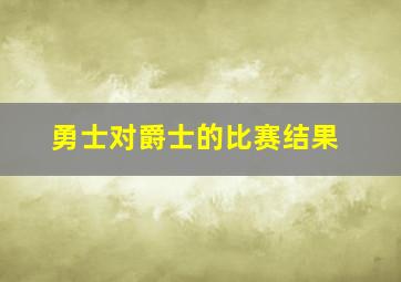 勇士对爵士的比赛结果