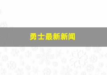 勇士最新新闻