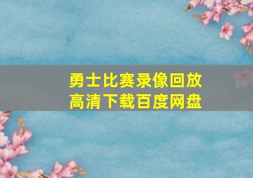 勇士比赛录像回放高清下载百度网盘