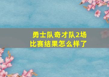 勇士队奇才队2场比赛结果怎么样了