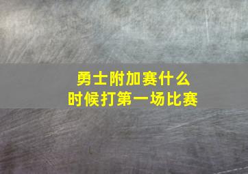 勇士附加赛什么时候打第一场比赛