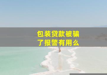 包装贷款被骗了报警有用么