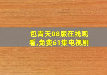 包青天08版在线观看,免费61集电视剧