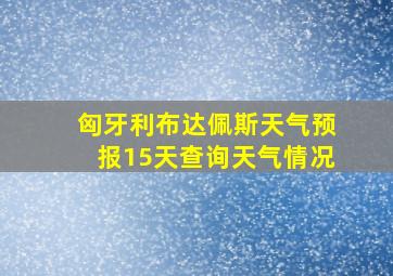 匈牙利布达佩斯天气预报15天查询天气情况